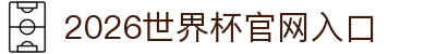 2026世界杯官网入口-FIFA世界杯官方合作指定网站